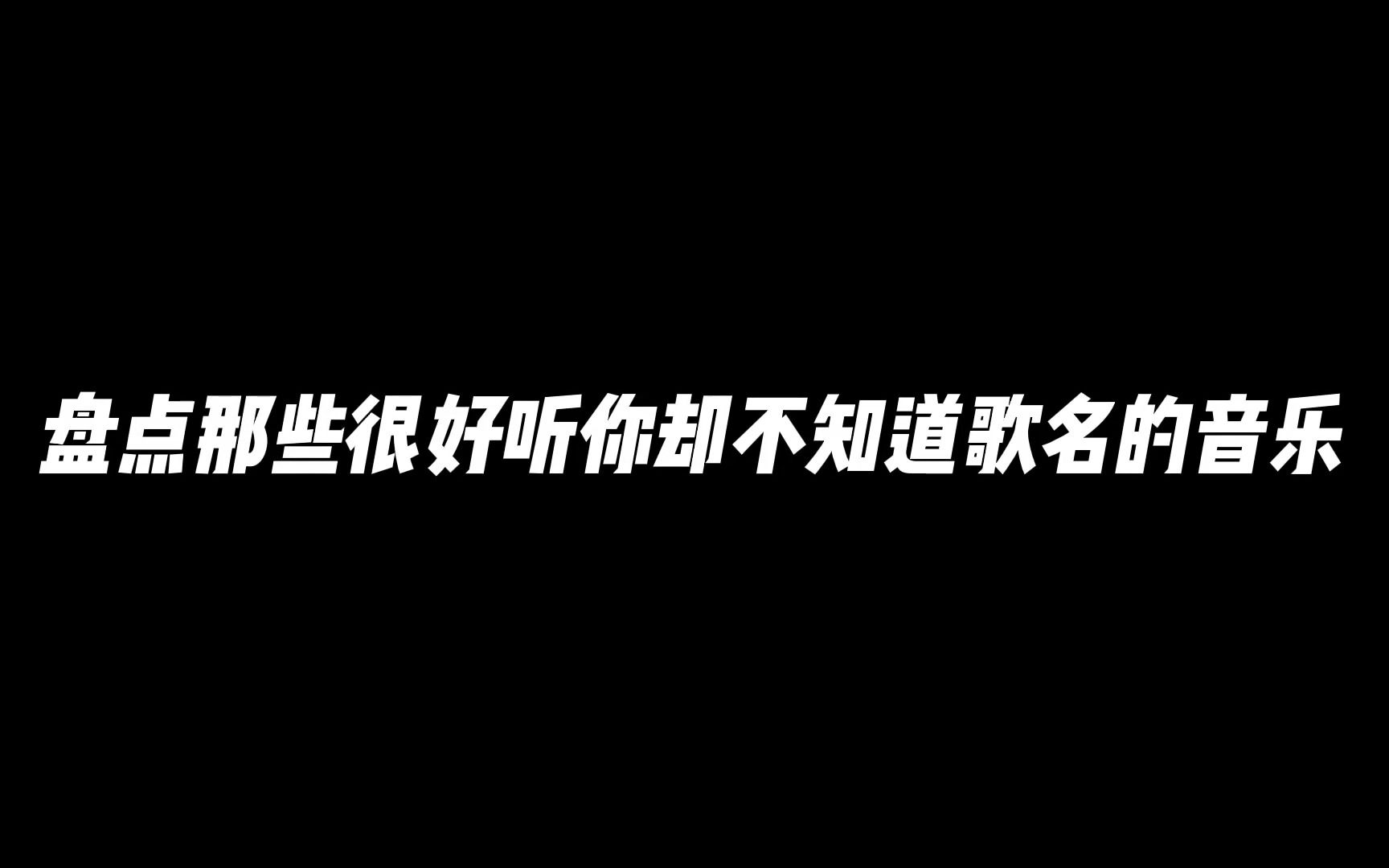 盘点那些很好听你却不知道歌名的音乐!哔哩哔哩bilibili