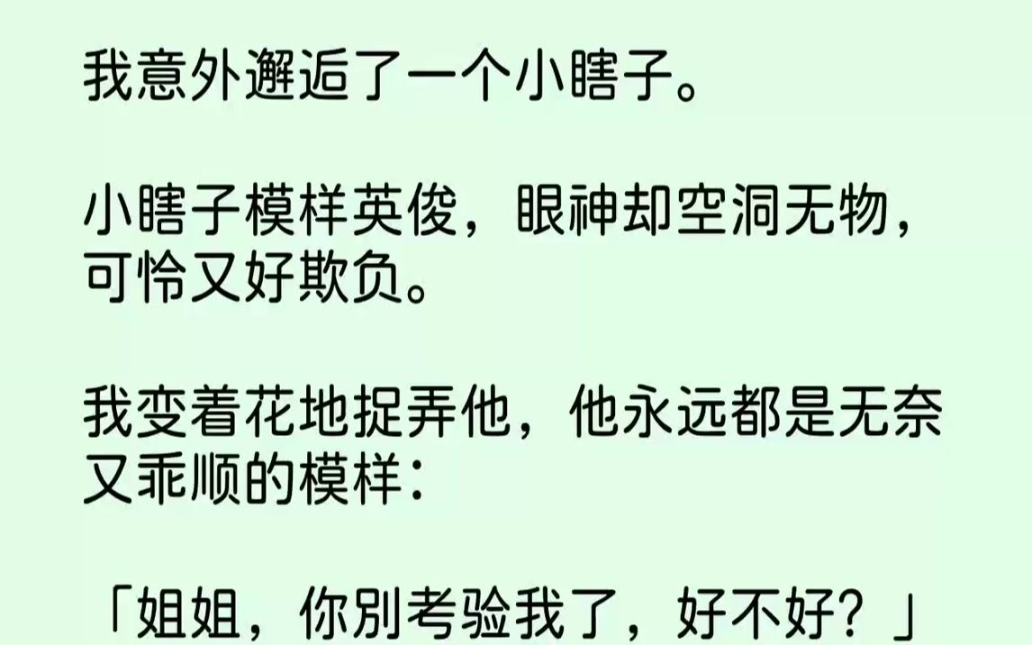 【完结文】我意外邂逅了一个小瞎子.小瞎子模样英俊,眼神却空洞无物,可怜又好欺负.我变着花地捉弄他,他永远都是无奈又乖顺的模样:「...哔哩哔...