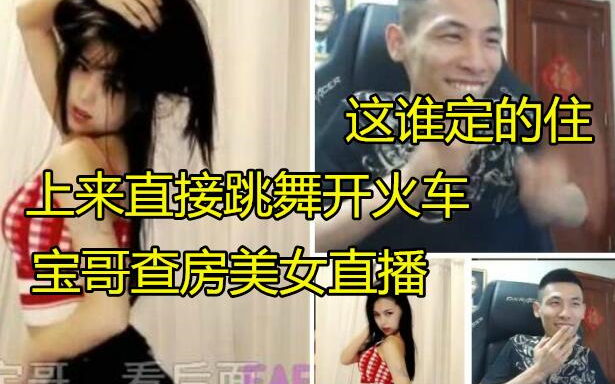 宝哥查房女主播直播间!女主播直接开火车!这谁顶的住!哔哩哔哩bilibili