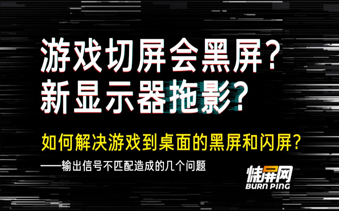 游戏切屏会黑屏?新显示器拖影?如何解决游戏到桌面的黑屏和闪屏?——输出信号不匹配造成的几个问题,烧屏网屏测,切桌面黑屏