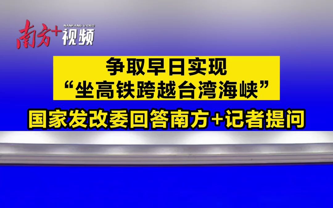 国家发改委答南方+:争取早日实现“坐高铁跨越台湾海峡”哔哩哔哩bilibili