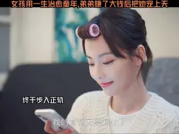女孩用一生治愈童年，弟弟赚了大钱后把她宠上天# 好...