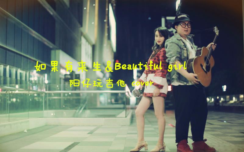 【阳仔玩吉他】如果有来生+beautiful girl mix 版本 好听哔哩哔哩bilibili