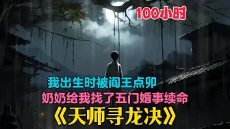 Download Video: 【100小时】更新中《天师寻龙决》大年初一阎王点卯，父母嫌他不详，唯有奶奶不愿放弃，帮他选了五大豪门女儿定下婚约续命，并将毕生所学全传授于他，还要求他从此装傻。