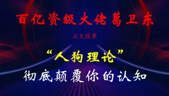 百亿资级大佬葛卫东：你从没听过的“人狗理论”，彻底颠覆你的认知！