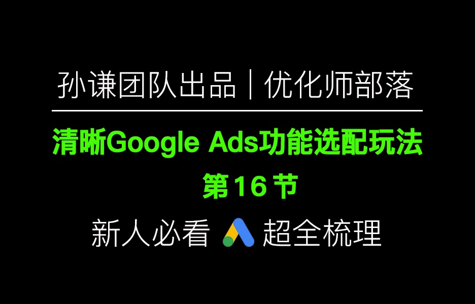 孙谦团队出品:清晰Google ads功能选配玩法(16)哔哩哔哩bilibili