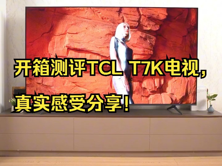 开箱测评TCL T7K电视,真实感受分享!哔哩哔哩bilibili