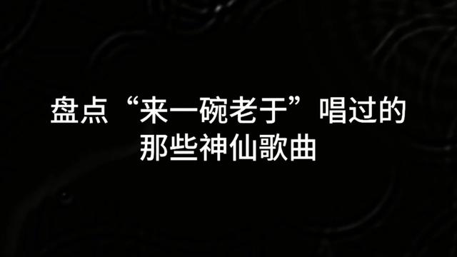 盘点"来一碗老于"唱过的那些歌曲听完留下你的星座相同互相关注