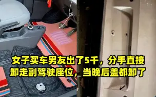 女子买车男友出了5千，分手直接卸走副驾驶座位，当晚后盖都卸了