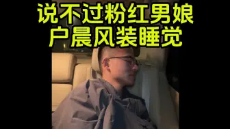 Tải video: 傲娇男娘太会怼人了,户晨风说不过就睡觉-  内容用戶晨风不是户晨风公开素材版权