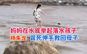 Tải video: 伟大妈妈在水底举起落水孩子，杨朱龙海边冒死伸手救回母子