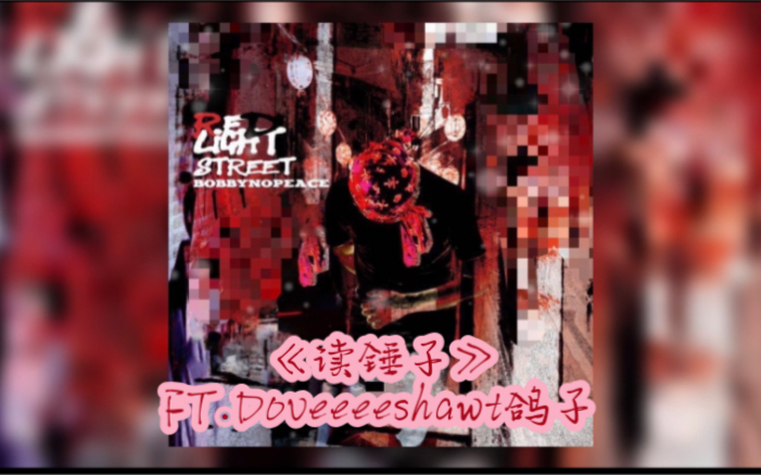 【专辑/未发曲目】BOBBYNOPEACE “读锤子”FT.Doveeeeshawt鸽子 红灯区 Red Light Street哔哩哔哩bilibili