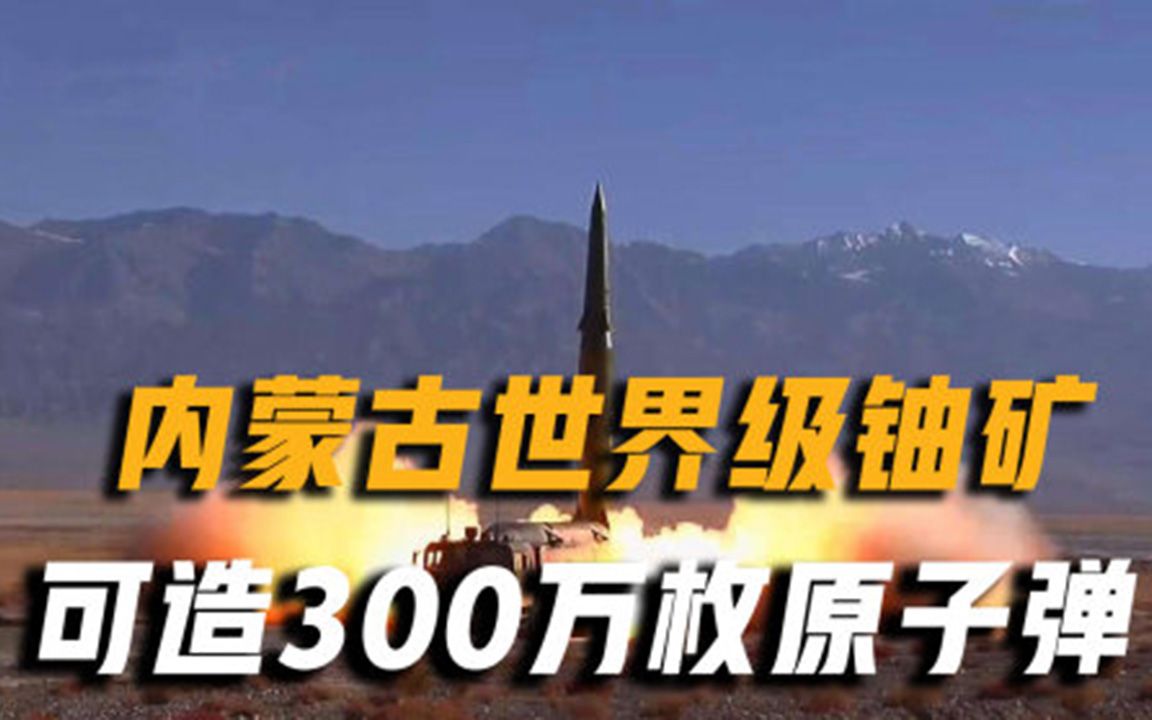 我国传出好消息,内蒙古发现世界级铀矿,储量可造300万枚原子弹哔哩哔哩bilibili