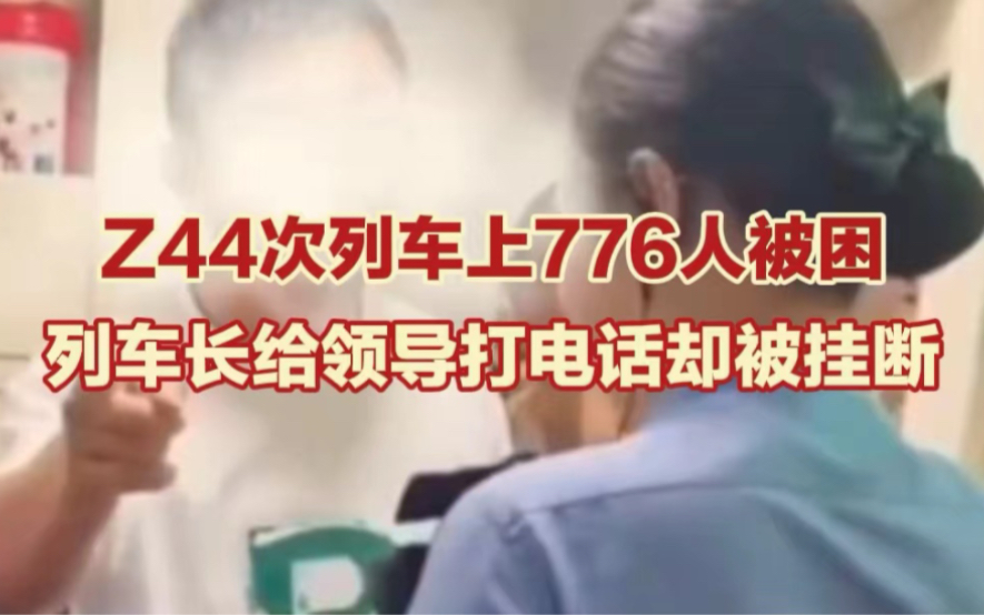 Z44列车上776人被困 列车长给领导打电话却遭挂断,铁路部门回应:列车已折返哔哩哔哩bilibili