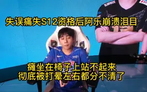 Download Video: 失误痛失S12资格后，阿乐崩溃泪目瘫坐在椅子上站不起来！彻底被打晕左右都分不清了