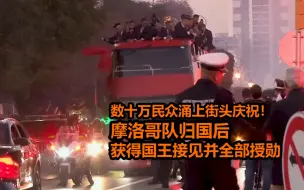 Download Video: 数十万民众涌上街头庆祝！摩洛哥队归国后获得国王接见并全部授勋