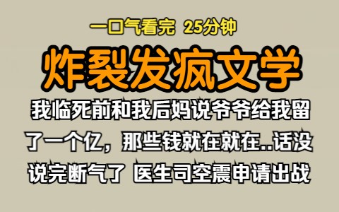 [图]（已完结）炸裂发疯文学，我临死前和我后妈说爷爷给我留了一个亿，那些钱就在就在....话没说完断气了。医生国服司空震申请出战。