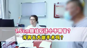 1.6cm胆结石还小不用管？等再长大做手术吗？