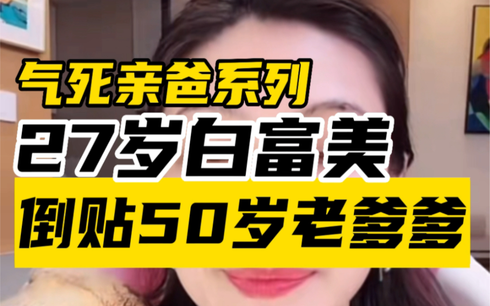 [图]【曲曲】气死亲爸系列！27岁白富美倒贴50岁老爹爹，活久见，恋爱脑傻白甜天花板