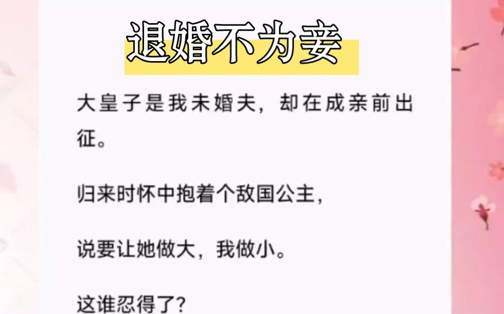 大皇子是我未婚夫,却在成亲前出征.归来时怀中抱着个敌国公主,说要让她做大,我做小.这谁忍得了?短篇小说《退婚不为妾》哔哩哔哩bilibili