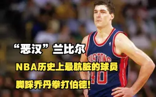 Download Video: “恶汉”兰比尔，NBA历史上最肮脏的球员，脚踩乔丹拳打伯德！