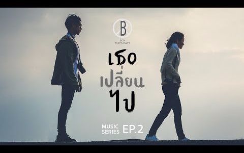 [图]《她改变了เธอเปลี่ยนไป》 BOY PEACEMAKER【MUSIC SERIES EP.1~2】