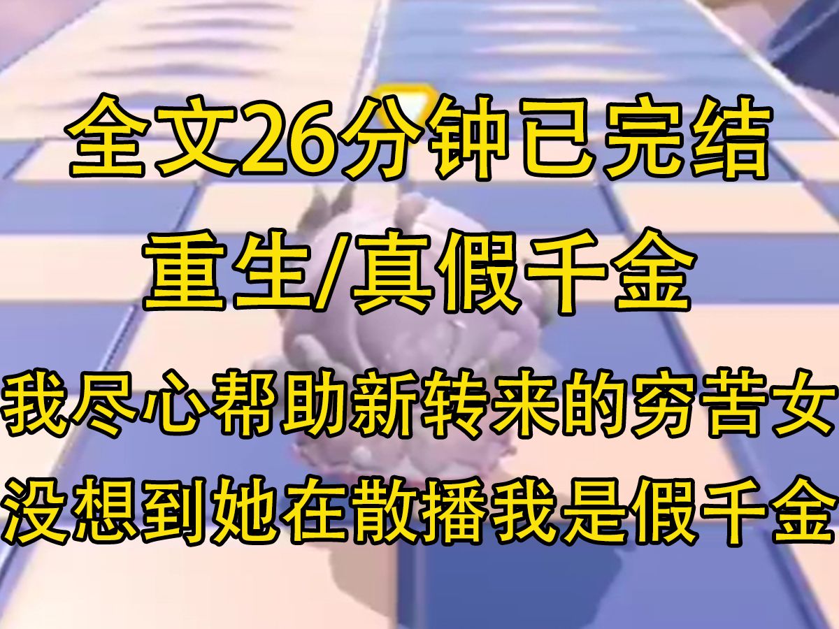 [图]【全文已完结】班里新转来的穷苦小花被富家女欺凌，我帮她解围，处处呵护，甚至在学校成人礼上让父母认她当女儿撑场面。没想到他在背地里散播我是假千金还是真千金的谣言