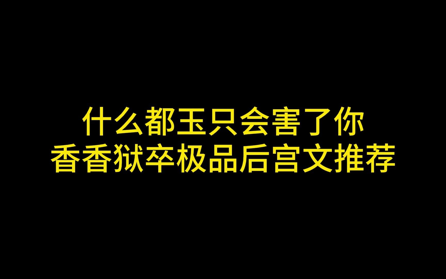 什么都玉只会害了你,十本香香狱卒极品后宫文推荐哔哩哔哩bilibili