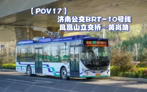 Download Video: 【POV17】二环西又一位霸王，目前唯一全程开左边门的公交线路，济南公交BRT-10号线（凤凰山立交桥→黄岗路）