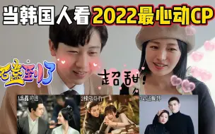 下载视频: 当韩国人看2022电视剧CP，你们最喜欢哪一对？