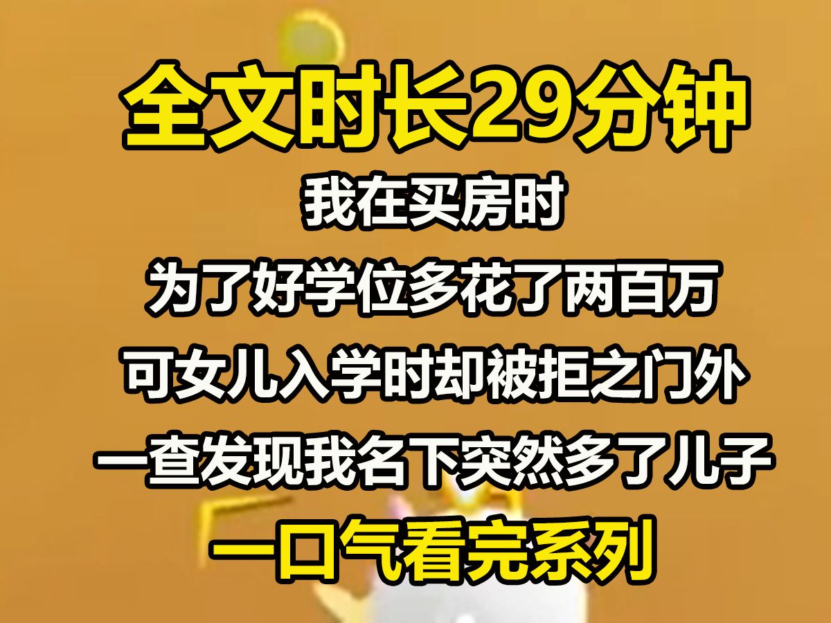 【全文已完结】我在买房时, 为了好学位多花了两百万, 可女儿入学时却被拒之门外. 一查才发现我名下突然多了个儿子, 而学位两年前就被他占用了. ...