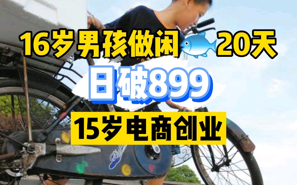 16岁男孩做闲鱼20天,日破899,15岁开始电商创业,90后都竖大拇指哔哩哔哩bilibili