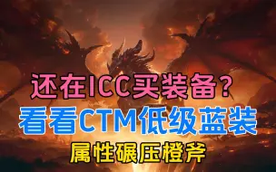 Descargar video: 魔兽WLK：别在ICC买装备了，看看CTM低级蓝装，属性碾压橙斧