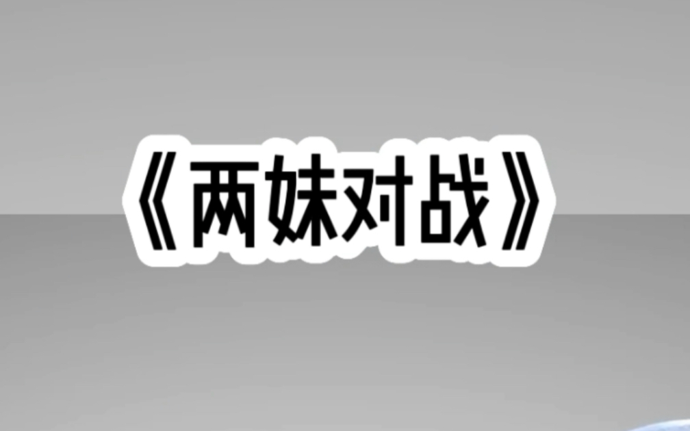 知h推文《两妹对战》爱和我作对的绿茶妹妹是假千金,真千金是个小白莲,小绿茶有对手了哔哩哔哩bilibili