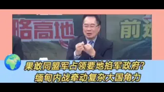 Download Video: 缅甸内战牵动复杂的大国角力。军政府最接近被推翻的时刻来临。果敢同盟军占领经济命脉要地掐住军政府喉咙，蔡正元帅化民分析缅北最新局势，昂山素季政府比军政府更加腐败。