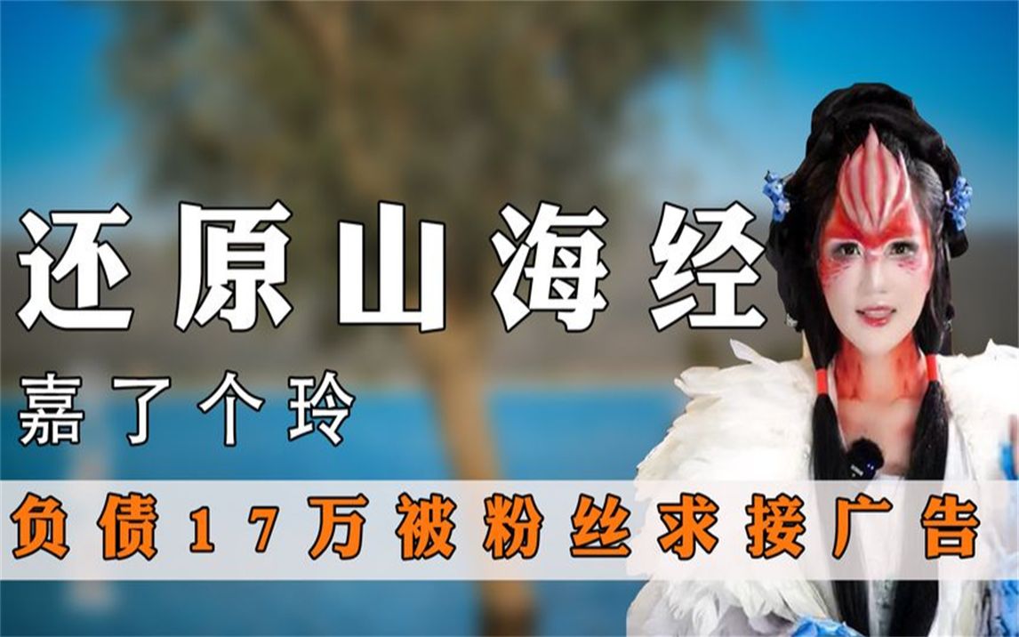 弘扬古文化嘉了个玲,为还原《山海经》欠债17万,被粉丝求接广告