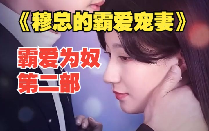 [图]一口气看完《穆总的霸爱宠妻》（霸爱为奴第二部）完整版全集