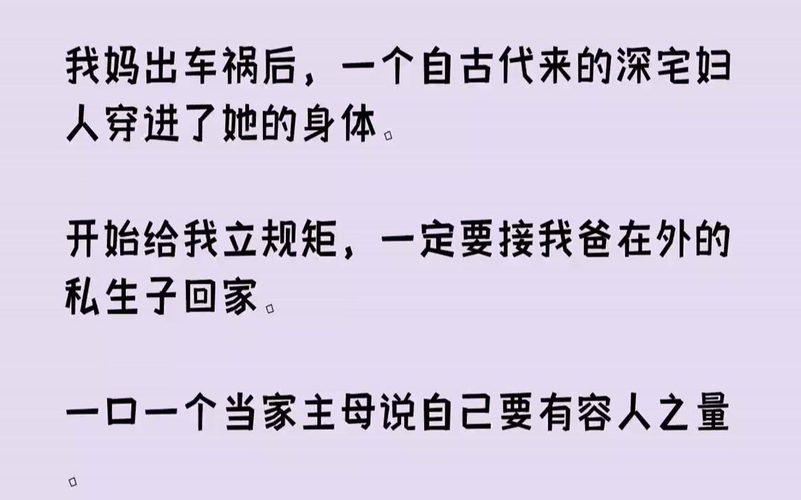 【完结文】我妈出车祸后,一个自古代来的深宅妇人穿进了她的身体.开始给我立规矩,一定要接我爸在外的私生子回家.一口一个当家主母说自...哔哩哔...