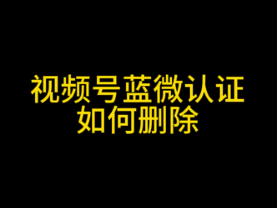 视频号蓝v怎么删除?视频号蓝微删除教程,视频号怎么不能修改名字?#视频号优选联盟 #视频号蓝微删除#视频号蓝v删除#视频号投流#视频号运营哔哩哔...