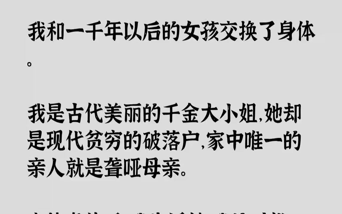 【完结文】我和一千年以后的女孩交换了身体.我是古代美丽的千金大小姐,她却是现代贫穷的破落户,家中唯一的亲人就是聋哑母亲.交换身体...哔哩哔...