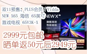 下载视频: 【双十一抢购价】双11预售、PLUS会员：Vidda NEW X65 海信 65英寸 游戏电视 65V3K-X 2999元包邮晒单返50元后2949元