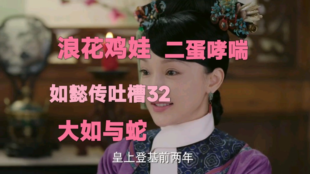 如懿传吐槽32——浪花鸡娃,二蛋哮喘,大如与蛇