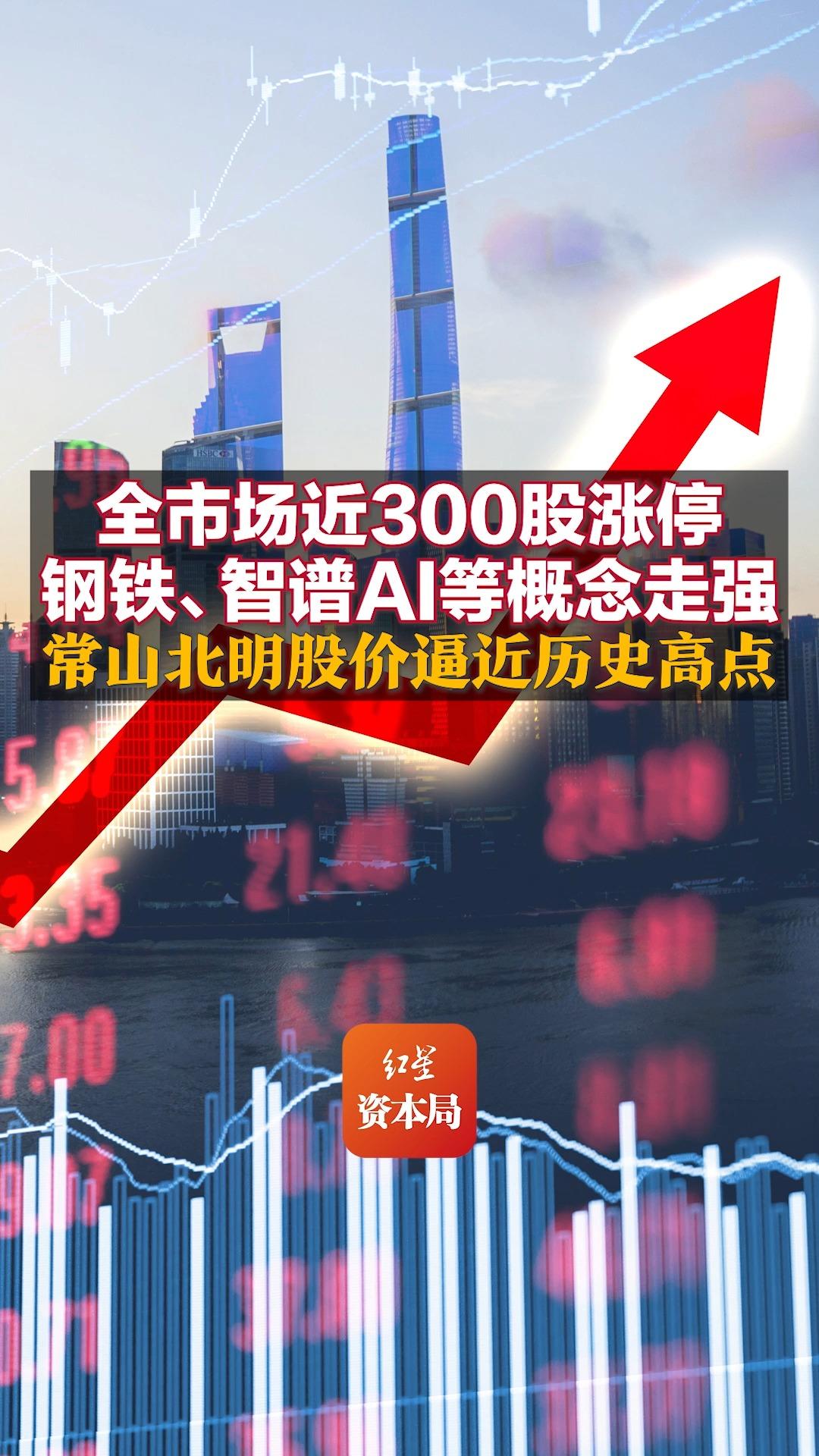 全市场近300股涨停 钢铁、智谱AI等概念走强 常山北明股价逼近历史高点哔哩哔哩bilibili