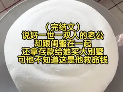 Download Video: （完结文）说好一世一双人的老公，却跟闺蜜在一起，还拿存款给她买大别墅，可他不知道这是他救命钱