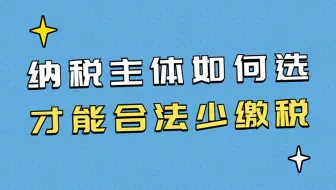 【财税知识】创业如何选择纳税主体，可以合法少缴税