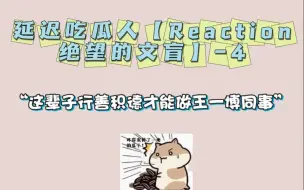 Download Video: 延迟吃瓜人【Reaction绝望的文盲】-4 “这辈子行善积德才能做王一博同事”