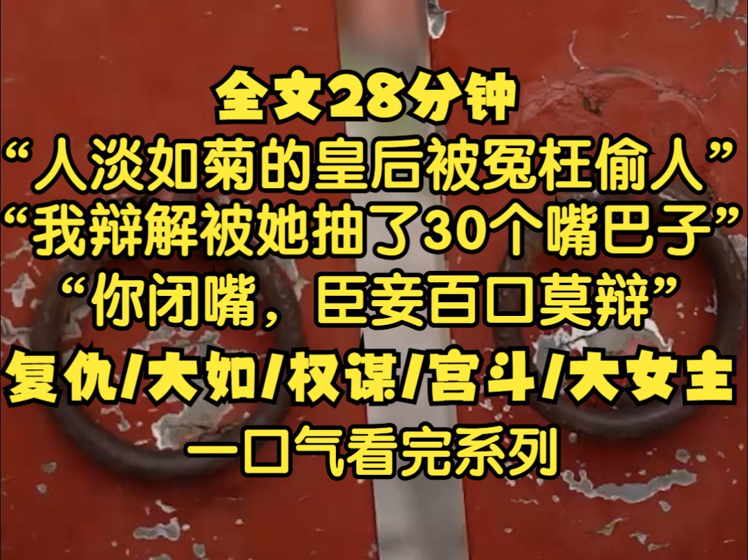 [图]我的主子是人淡如菊的皇后,她被冤枉偷人，我呈上证明她清白的证据，她却负气撕碎说清者自清，皇帝要将她贬入冷宫时，我开口辩解她扇了我30个大嘴巴子，说臣妾百口莫辩。