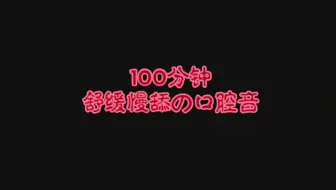 下载视频: 100分钟舒缓慢舔口腔音