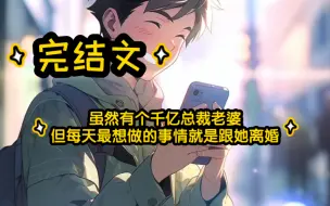 Download Video: 【完结文】虽然有个千亿总裁老婆，但每天最想做的事情就是跟她离婚