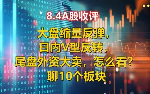 Скачать видео: 大盘缩量反弹，日内V型反转，尾盘外资大卖，怎么看？聊10个板块